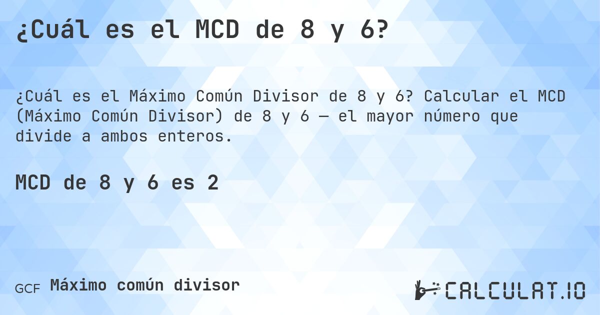 ¿Cuál es el MCD de 8 y 6?. Calcular el MCD (Máximo Común Divisor) de 8 y 6 — el mayor número que divide a ambos enteros.