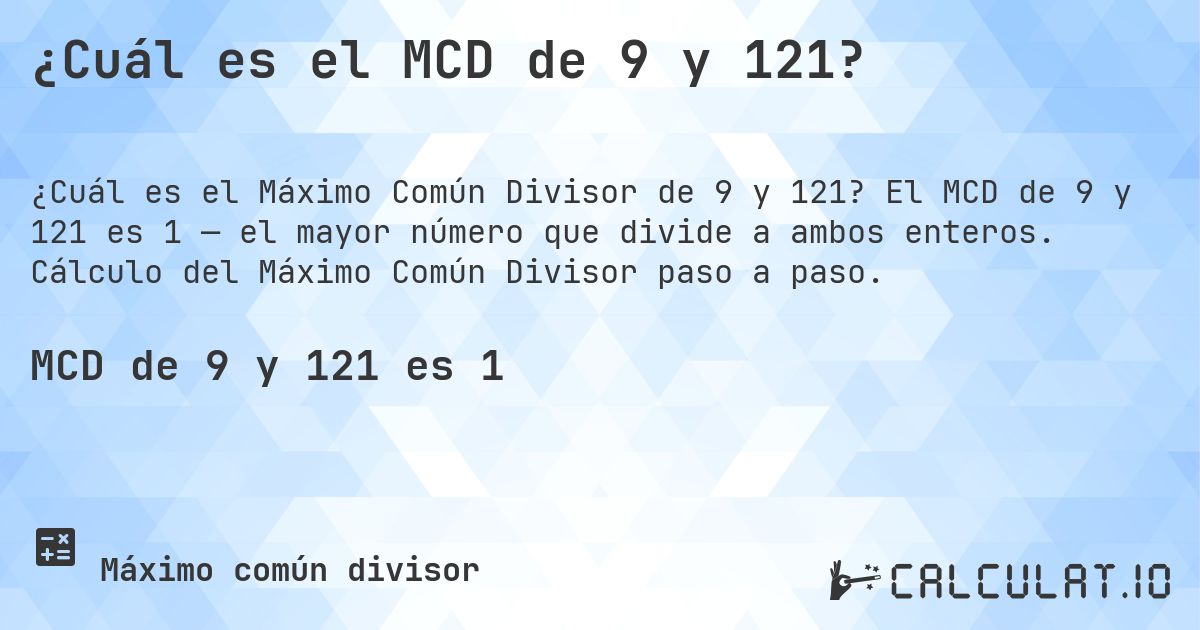¿Cuál es el MCD de 9 y 121?. El MCD de 9 y 121 es 1 — el mayor número que divide a ambos enteros. Cálculo del Máximo Común Divisor paso a paso.