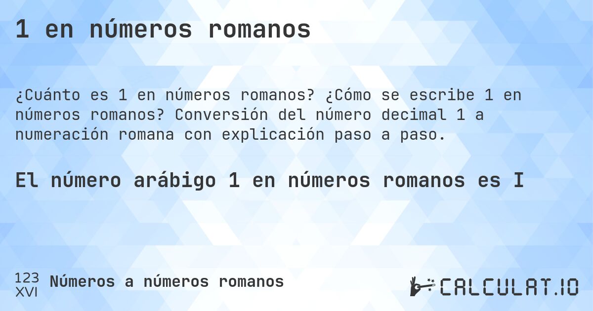 1 en números romanos. ¿Cómo se escribe 1 en números romanos? Conversión del número decimal 1 a numeración romana con explicación paso a paso.