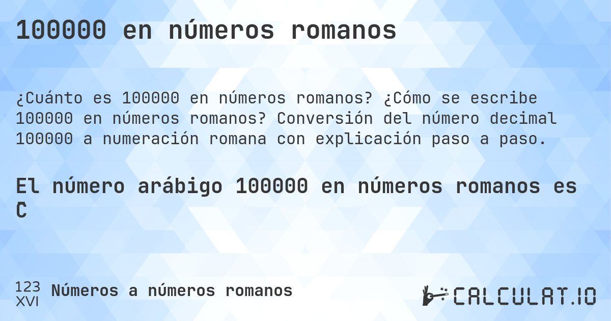 100000 en números romanos. ¿Cómo se escribe 100000 en números romanos? Conversión del número decimal 100000 a numeración romana con explicación paso a paso.