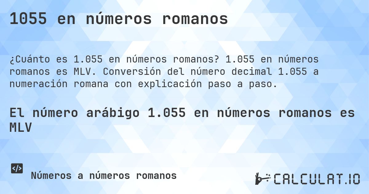 1055 en números romanos. 1.055 en números romanos es MLV. Conversión del número decimal 1.055 a numeración romana con explicación paso a paso.