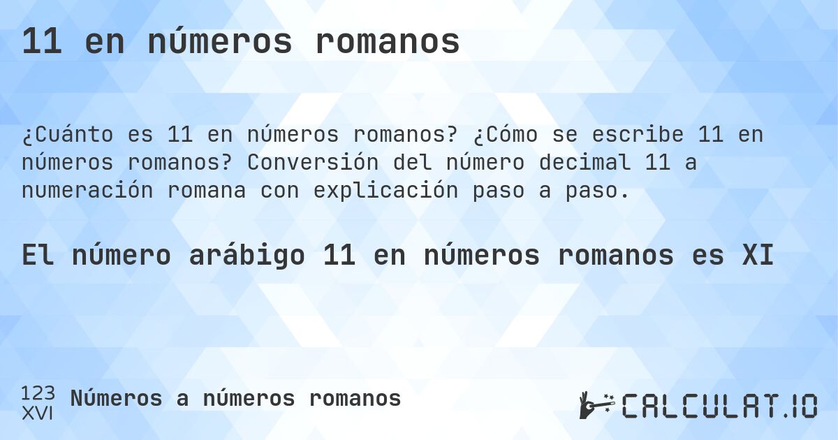 11 en números romanos. ¿Cómo se escribe 11 en números romanos? Conversión del número decimal 11 a numeración romana con explicación paso a paso.