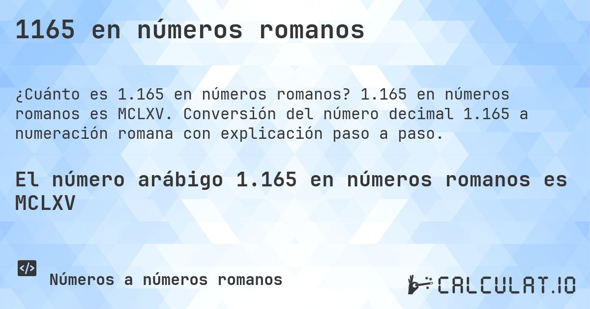 1165 en números romanos. 1.165 en números romanos es MCLXV. Conversión del número decimal 1.165 a numeración romana con explicación paso a paso.
