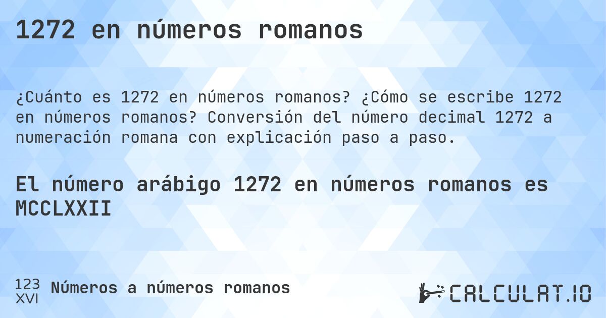1272 en números romanos. ¿Cómo se escribe 1272 en números romanos? Conversión del número decimal 1272 a numeración romana con explicación paso a paso.