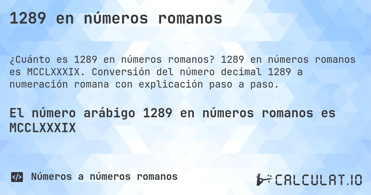 1289 en números romanos. 1289 en números romanos es MCCLXXXIX. Conversión del número decimal 1289 a numeración romana con explicación paso a paso.