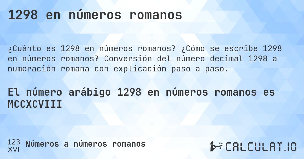 1298 en números romanos. ¿Cómo se escribe 1298 en números romanos? Conversión del número decimal 1298 a numeración romana con explicación paso a paso.