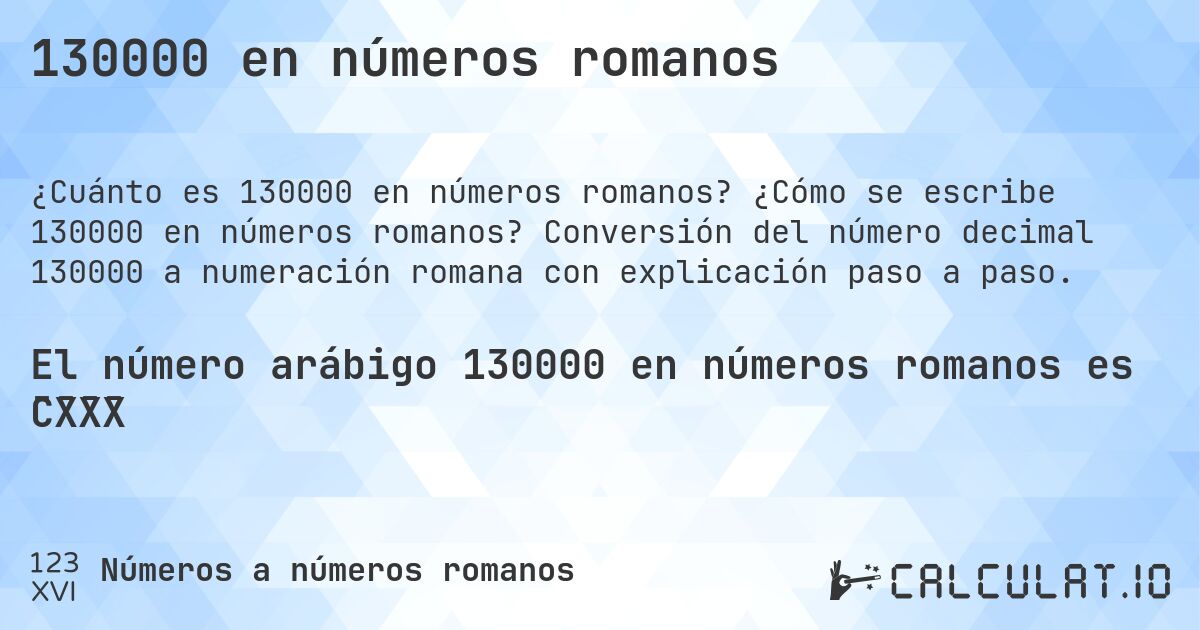 130000 en números romanos. ¿Cómo se escribe 130000 en números romanos? Conversión del número decimal 130000 a numeración romana con explicación paso a paso.