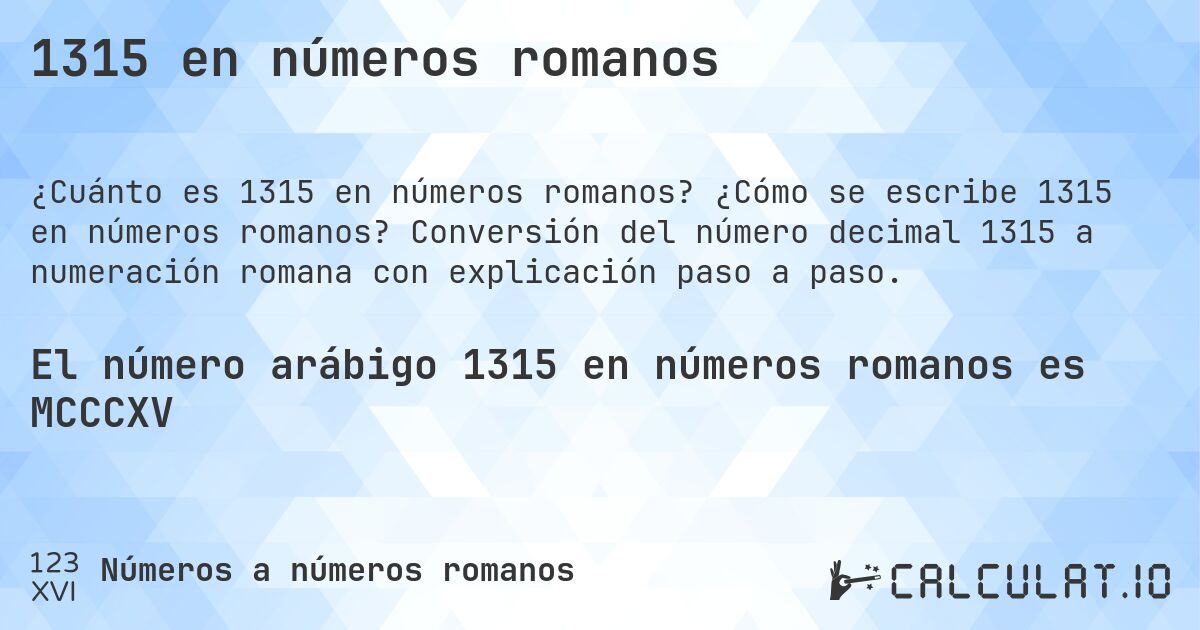 1315 en números romanos. ¿Cómo se escribe 1315 en números romanos? Conversión del número decimal 1315 a numeración romana con explicación paso a paso.
