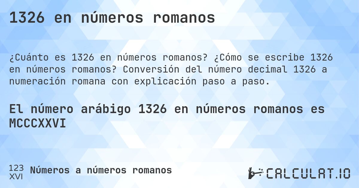 1326 en números romanos. ¿Cómo se escribe 1326 en números romanos? Conversión del número decimal 1326 a numeración romana con explicación paso a paso.