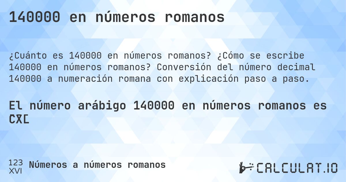140000 en números romanos. ¿Cómo se escribe 140000 en números romanos? Conversión del número decimal 140000 a numeración romana con explicación paso a paso.