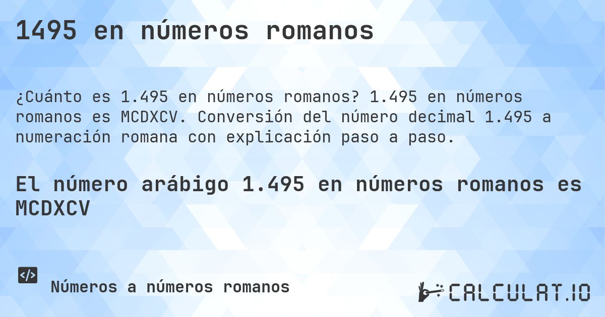 1495 en números romanos. 1.495 en números romanos es MCDXCV. Conversión del número decimal 1.495 a numeración romana con explicación paso a paso.