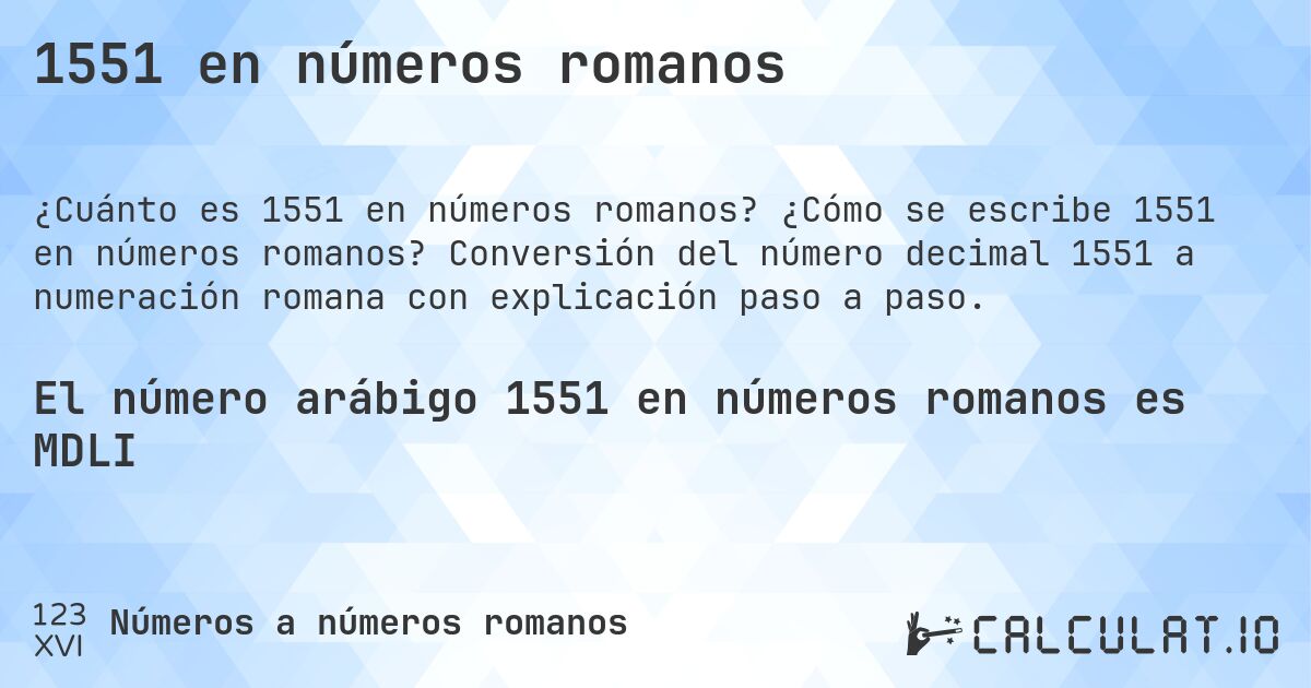 1551 en números romanos. ¿Cómo se escribe 1551 en números romanos? Conversión del número decimal 1551 a numeración romana con explicación paso a paso.