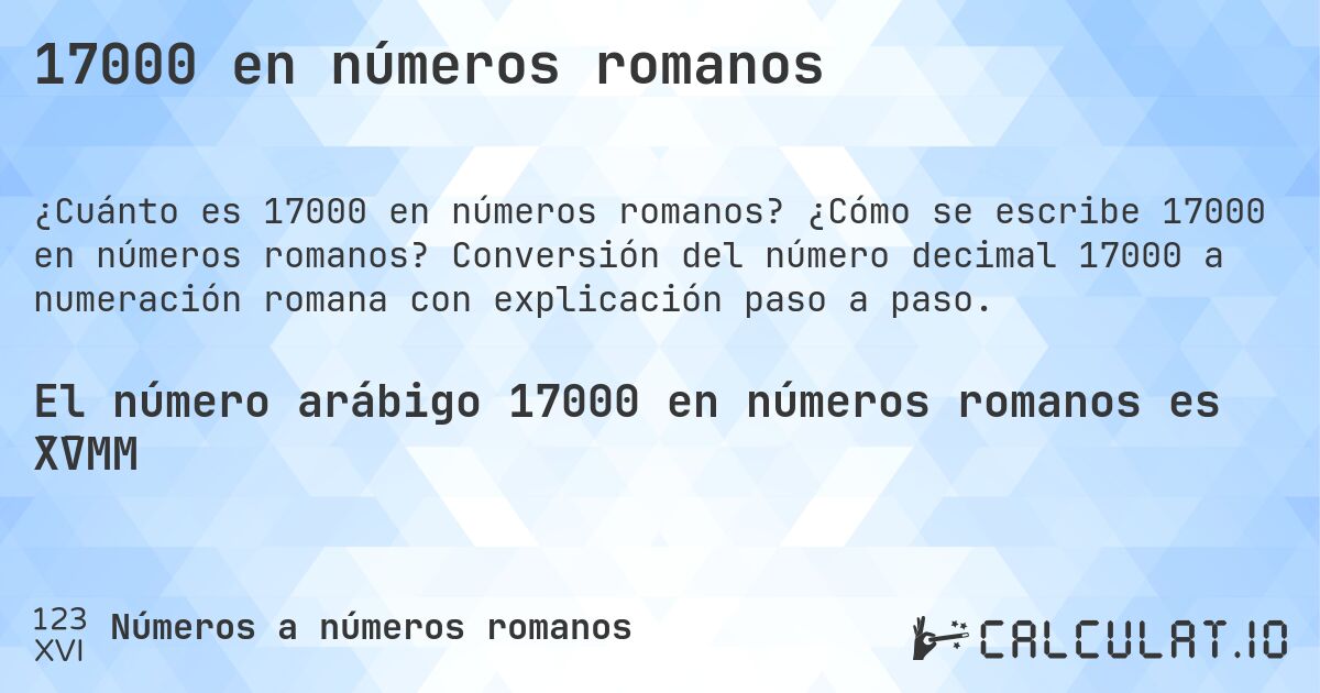 17000 en números romanos. ¿Cómo se escribe 17000 en números romanos? Conversión del número decimal 17000 a numeración romana con explicación paso a paso.