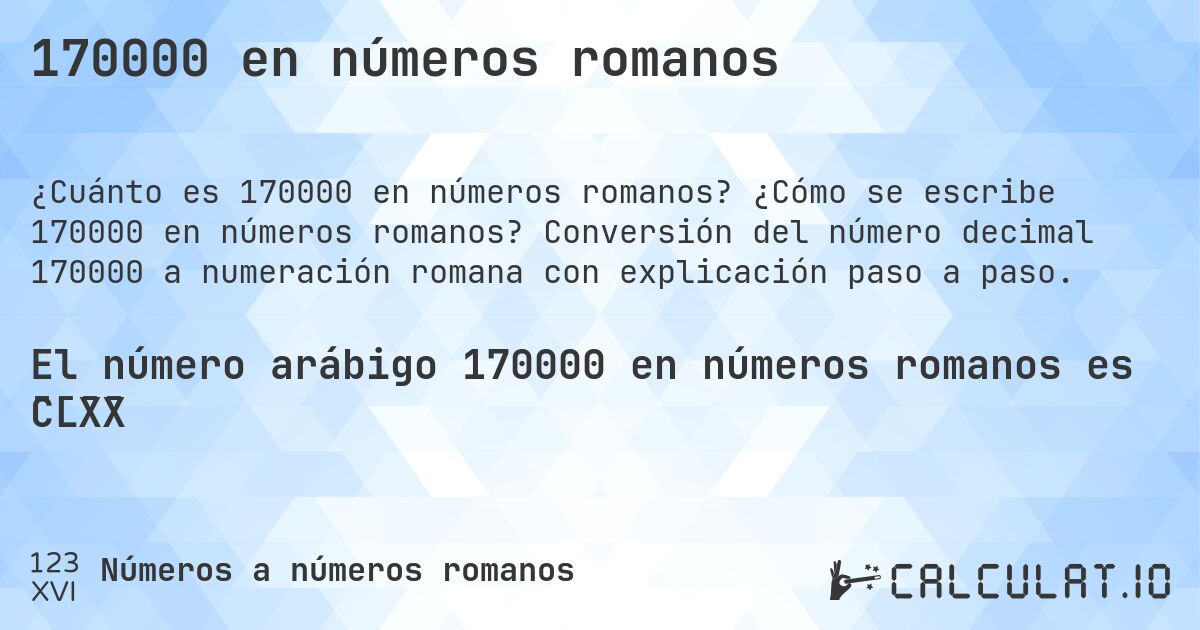 170000 en números romanos. ¿Cómo se escribe 170000 en números romanos? Conversión del número decimal 170000 a numeración romana con explicación paso a paso.