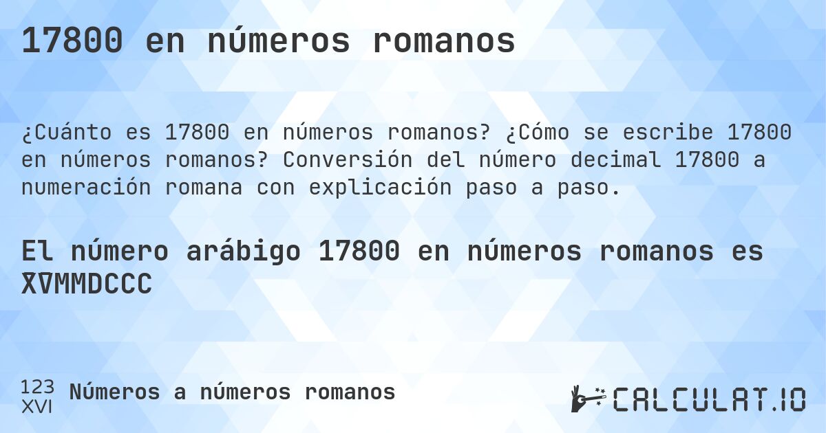 17800 en números romanos. ¿Cómo se escribe 17800 en números romanos? Conversión del número decimal 17800 a numeración romana con explicación paso a paso.