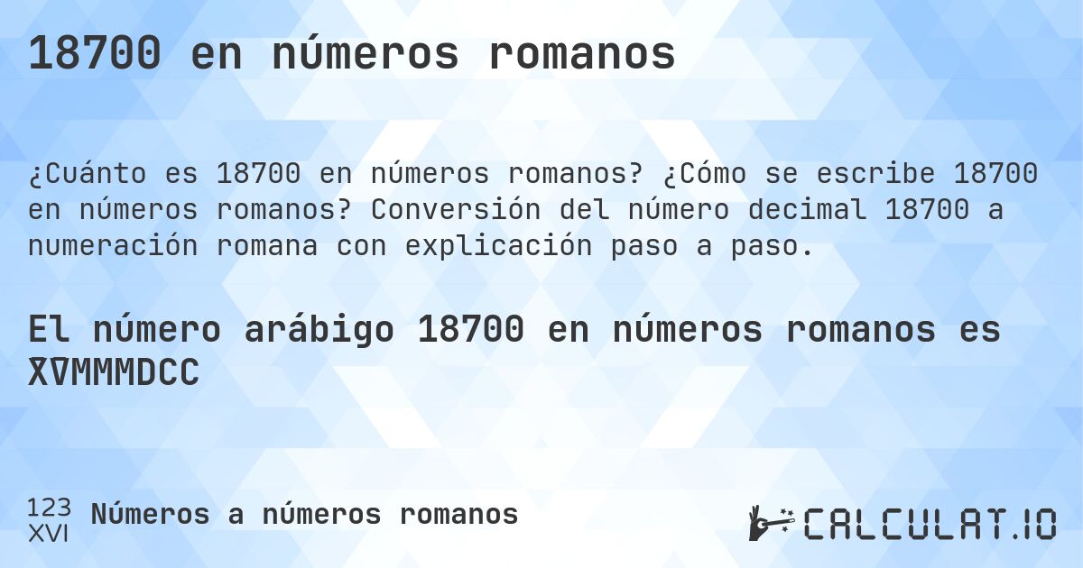 18700 en números romanos. ¿Cómo se escribe 18700 en números romanos? Conversión del número decimal 18700 a numeración romana con explicación paso a paso.