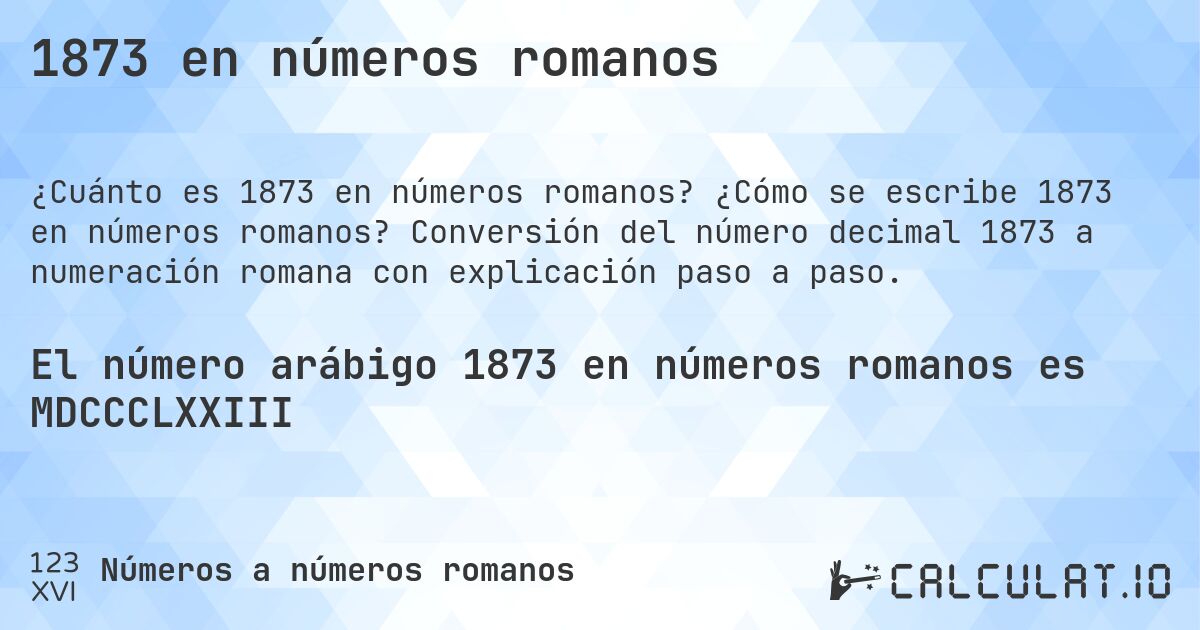 1873 en números romanos. ¿Cómo se escribe 1873 en números romanos? Conversión del número decimal 1873 a numeración romana con explicación paso a paso.