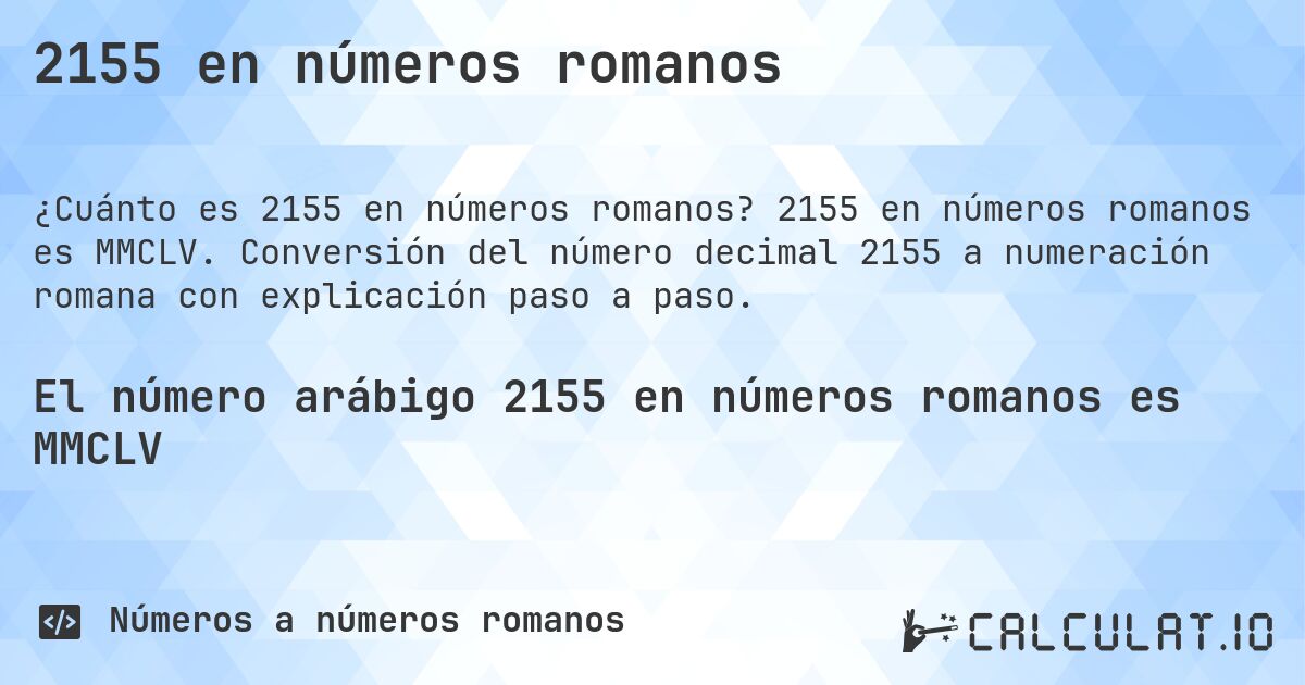 2155 en números romanos. 2155 en números romanos es MMCLV. Conversión del número decimal 2155 a numeración romana con explicación paso a paso.