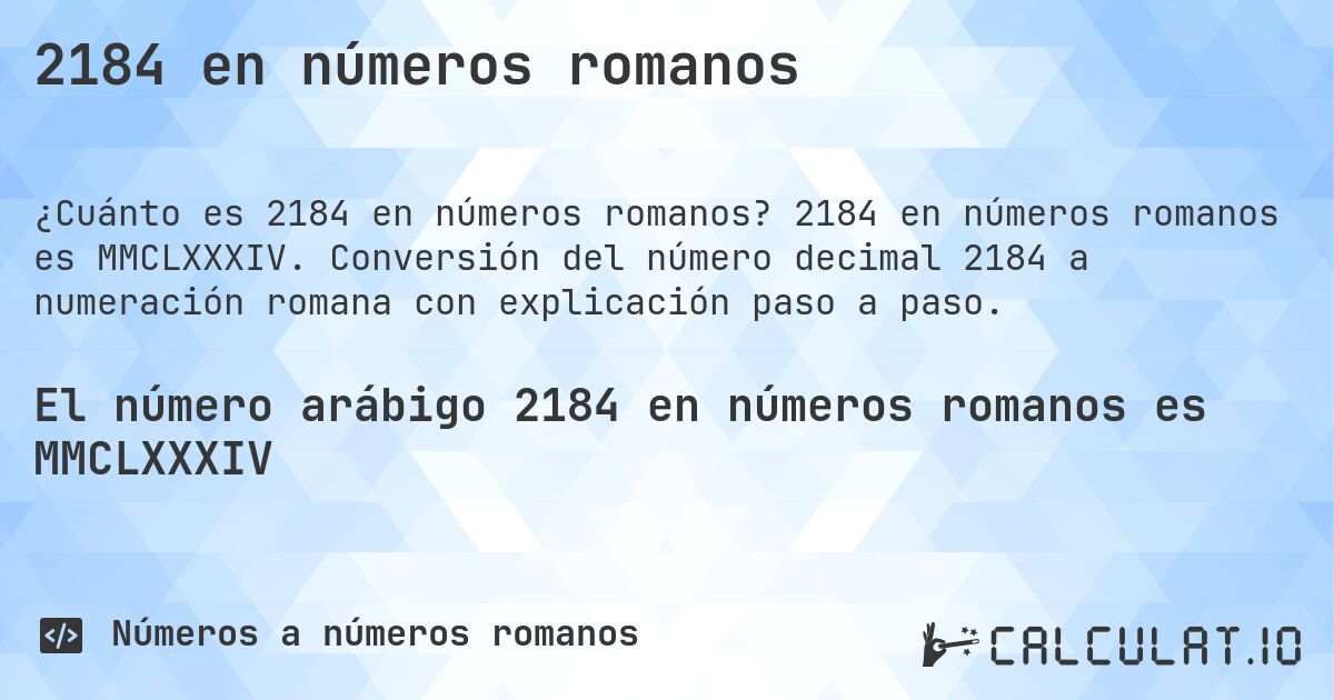 2184 en números romanos. 2184 en números romanos es MMCLXXXIV. Conversión del número decimal 2184 a numeración romana con explicación paso a paso.
