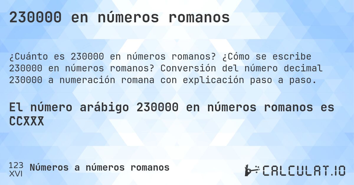 230000 en números romanos. ¿Cómo se escribe 230000 en números romanos? Conversión del número decimal 230000 a numeración romana con explicación paso a paso.