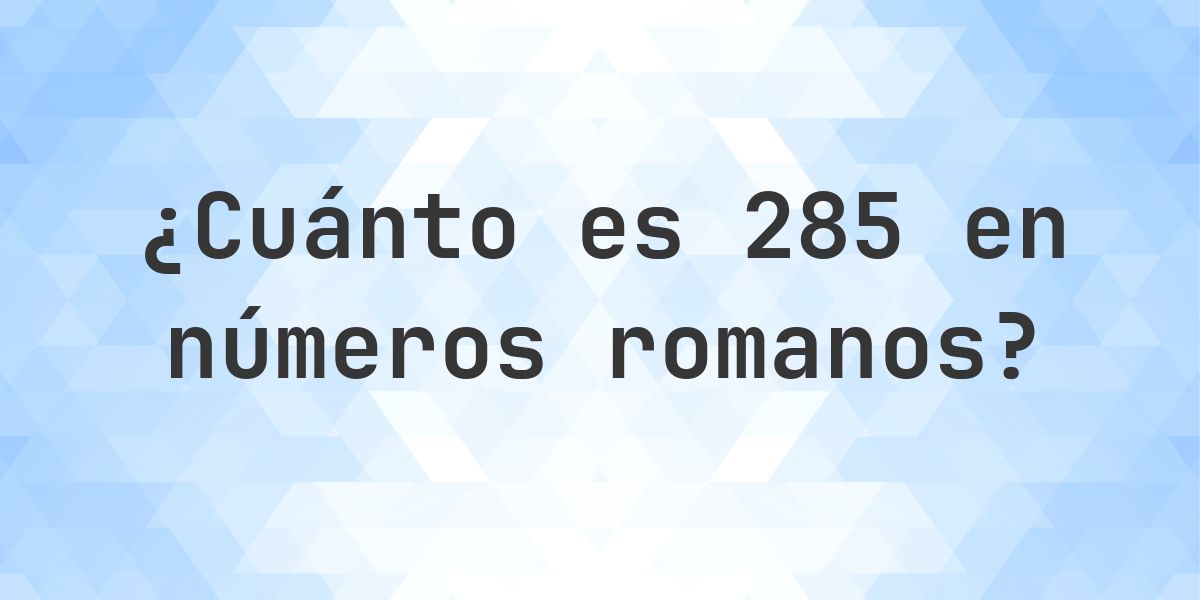 Numbers 285 285 en números romanos - Calculatio