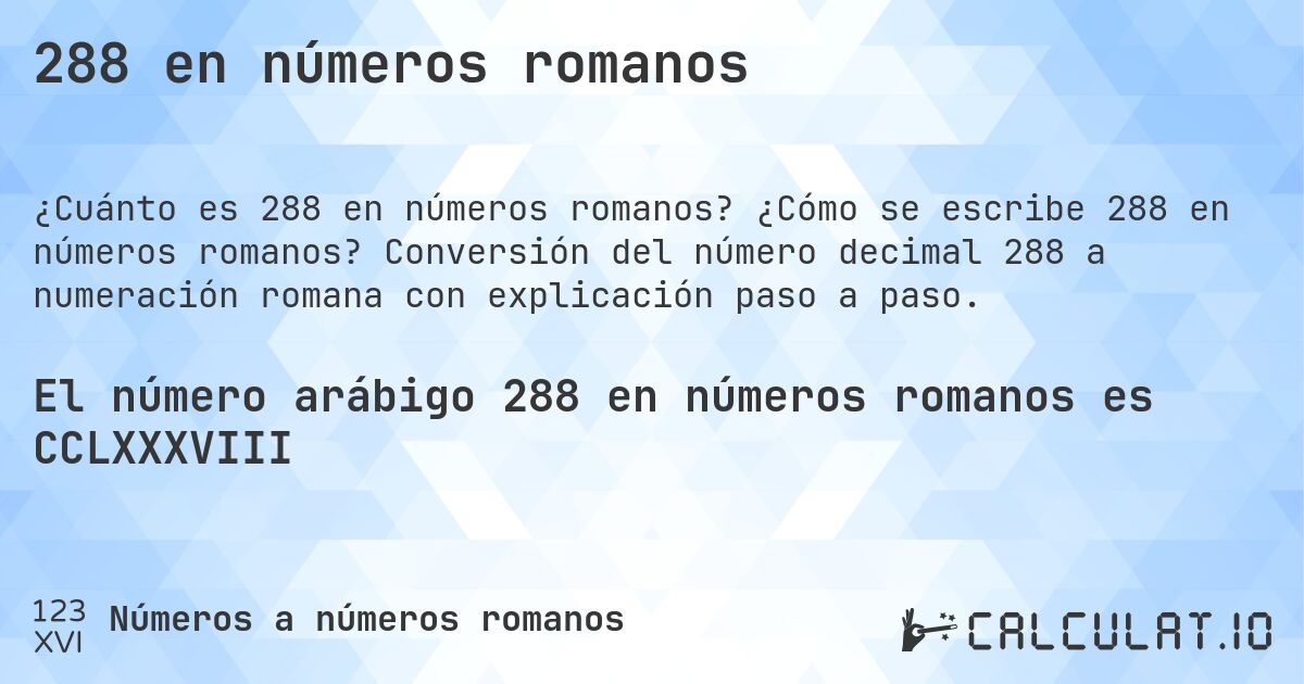 288 en números romanos. ¿Cómo se escribe 288 en números romanos? Conversión del número decimal 288 a numeración romana con explicación paso a paso.