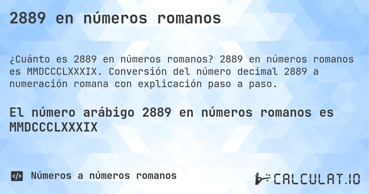 2889 en números romanos. 2889 en números romanos es MMDCCCLXXXIX. Conversión del número decimal 2889 a numeración romana con explicación paso a paso.