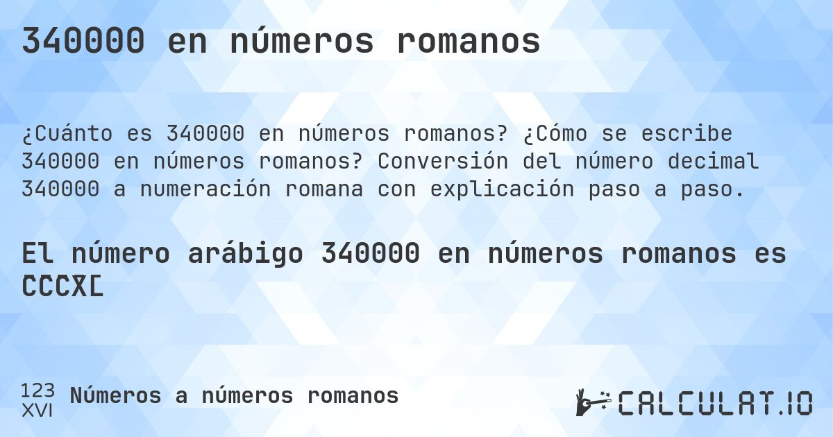 340000 en números romanos. ¿Cómo se escribe 340000 en números romanos? Conversión del número decimal 340000 a numeración romana con explicación paso a paso.