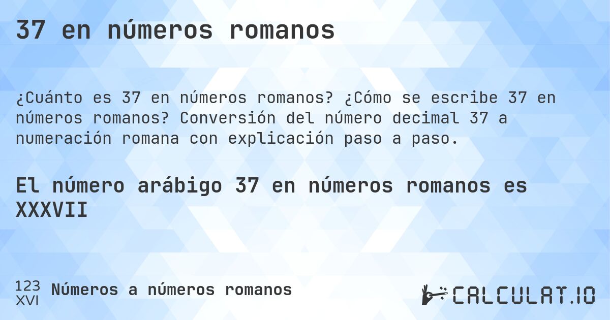 37 en números romanos. ¿Cómo se escribe 37 en números romanos? Conversión del número decimal 37 a numeración romana con explicación paso a paso.