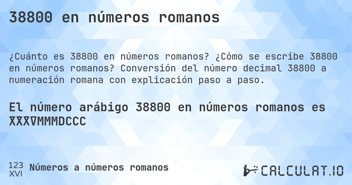 38800 en números romanos. ¿Cómo se escribe 38800 en números romanos? Conversión del número decimal 38800 a numeración romana con explicación paso a paso.