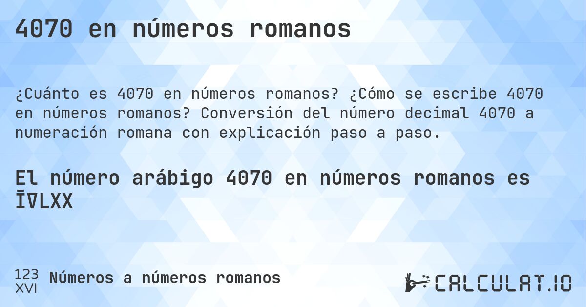 4070 en números romanos. ¿Cómo se escribe 4070 en números romanos? Conversión del número decimal 4070 a numeración romana con explicación paso a paso.