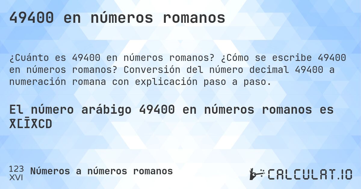 49400 en números romanos. ¿Cómo se escribe 49400 en números romanos? Conversión del número decimal 49400 a numeración romana con explicación paso a paso.