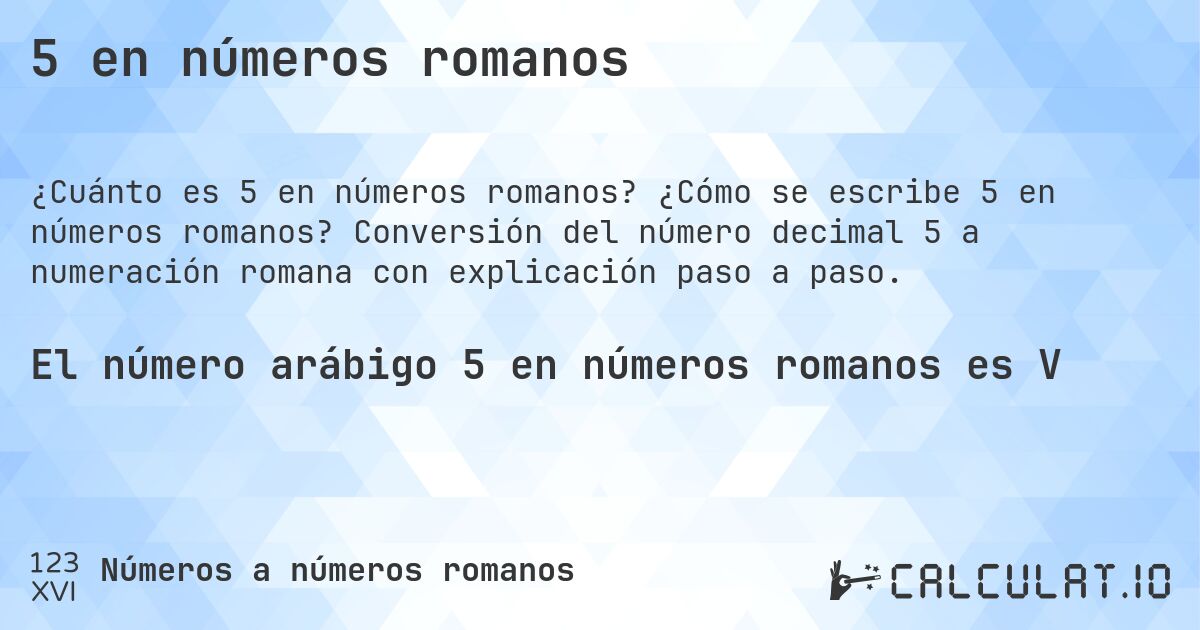 5 en números romanos. ¿Cómo se escribe 5 en números romanos? Conversión del número decimal 5 a numeración romana con explicación paso a paso.