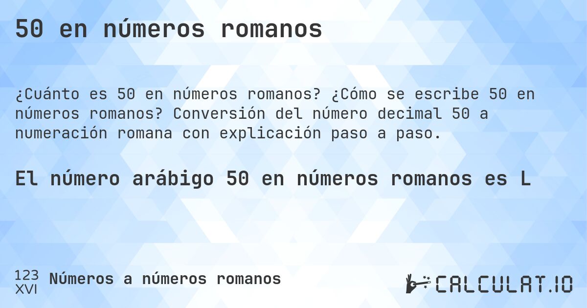 50 en números romanos. ¿Cómo se escribe 50 en números romanos? Conversión del número decimal 50 a numeración romana con explicación paso a paso.