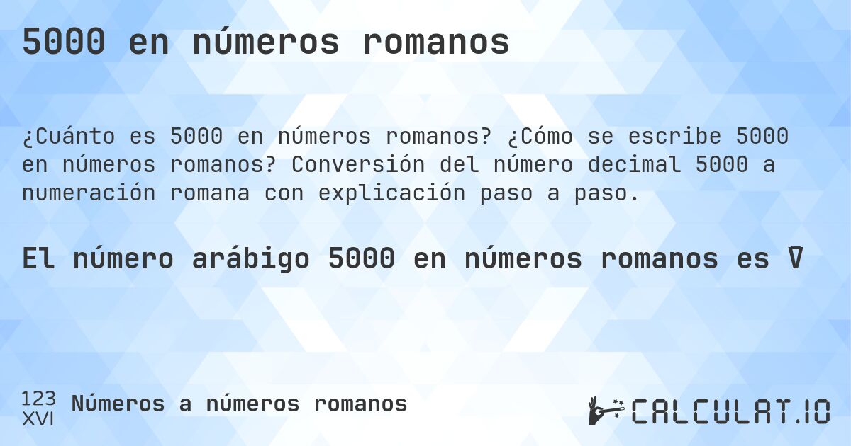 5000 en números romanos. ¿Cómo se escribe 5000 en números romanos? Conversión del número decimal 5000 a numeración romana con explicación paso a paso.