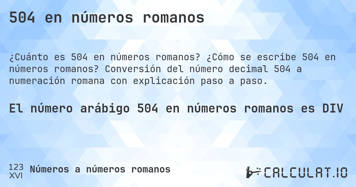 504 en números romanos. ¿Cómo se escribe 504 en números romanos? Conversión del número decimal 504 a numeración romana con explicación paso a paso.