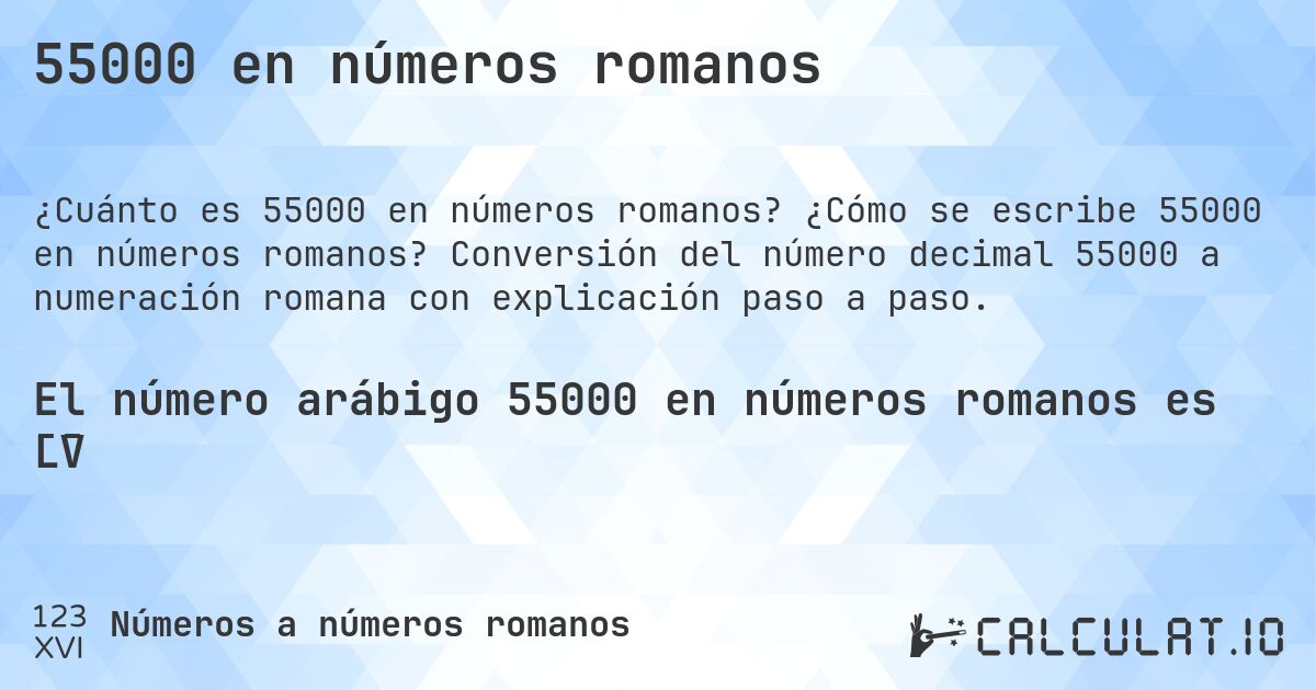 55000 en números romanos. ¿Cómo se escribe 55000 en números romanos? Conversión del número decimal 55000 a numeración romana con explicación paso a paso.
