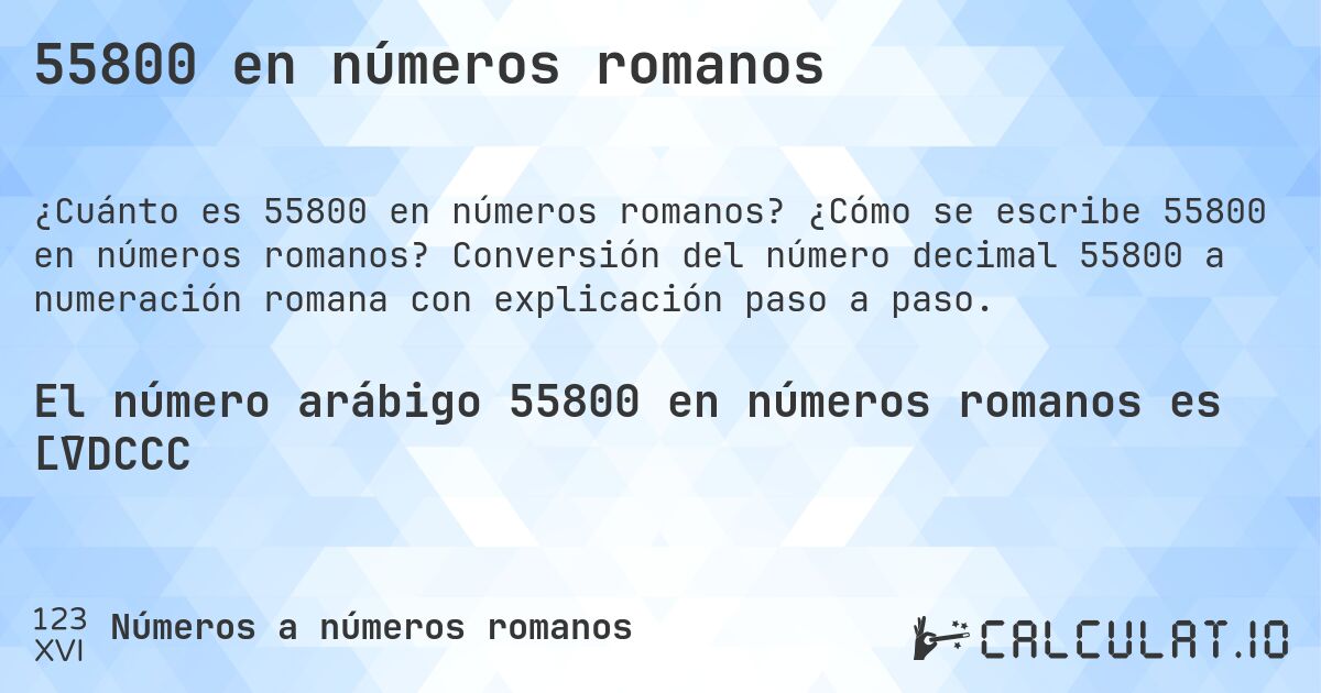 55800 en números romanos. ¿Cómo se escribe 55800 en números romanos? Conversión del número decimal 55800 a numeración romana con explicación paso a paso.