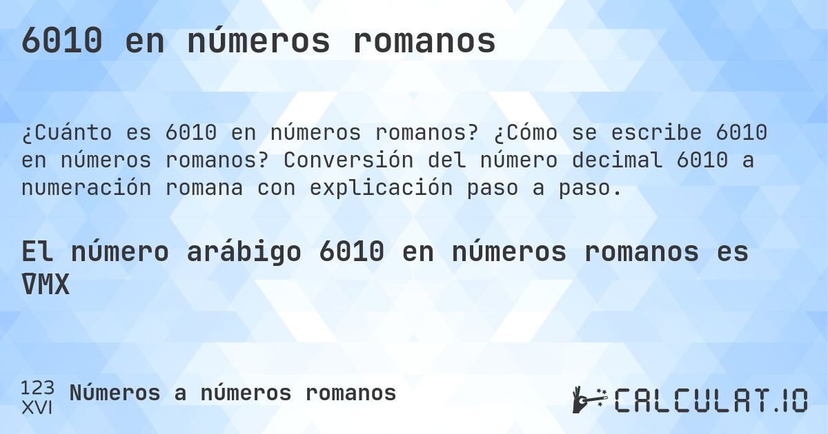 6010 en números romanos. ¿Cómo se escribe 6010 en números romanos? Conversión del número decimal 6010 a numeración romana con explicación paso a paso.