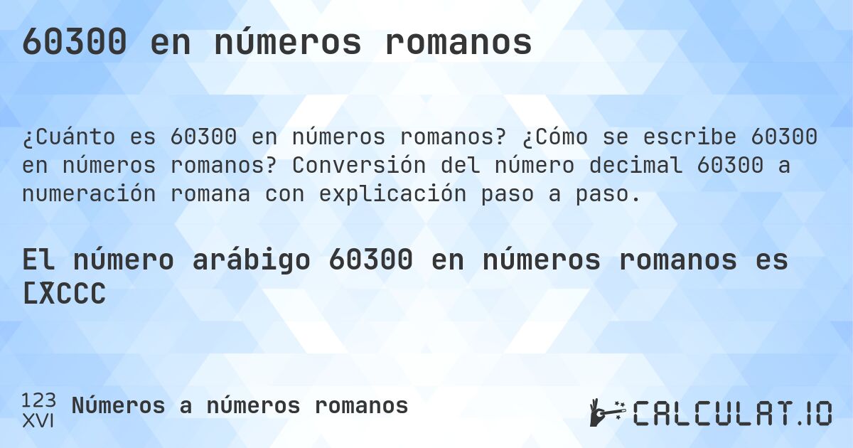 60300 en números romanos. ¿Cómo se escribe 60300 en números romanos? Conversión del número decimal 60300 a numeración romana con explicación paso a paso.
