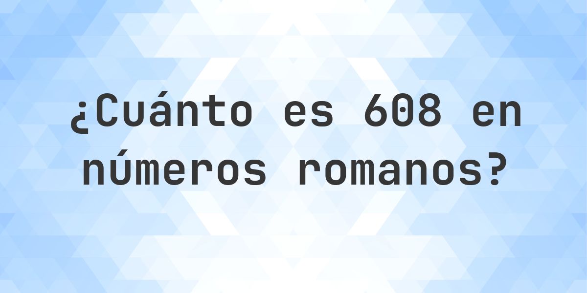 608 en números romanos - Calculatio