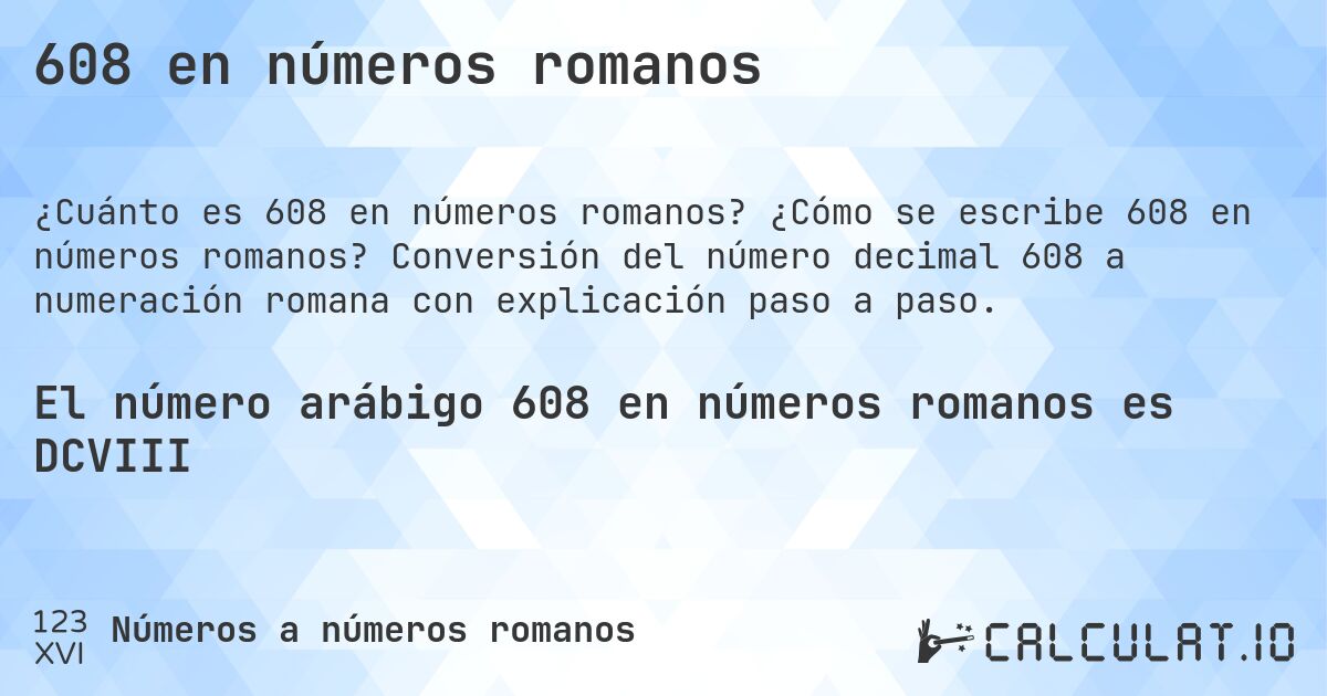 608 en números romanos. ¿Cómo se escribe 608 en números romanos? Conversión del número decimal 608 a numeración romana con explicación paso a paso.