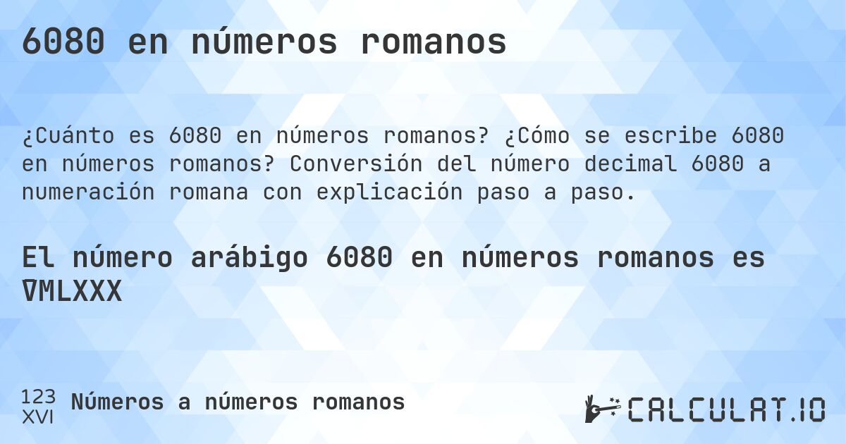 6080 en números romanos. ¿Cómo se escribe 6080 en números romanos? Conversión del número decimal 6080 a numeración romana con explicación paso a paso.