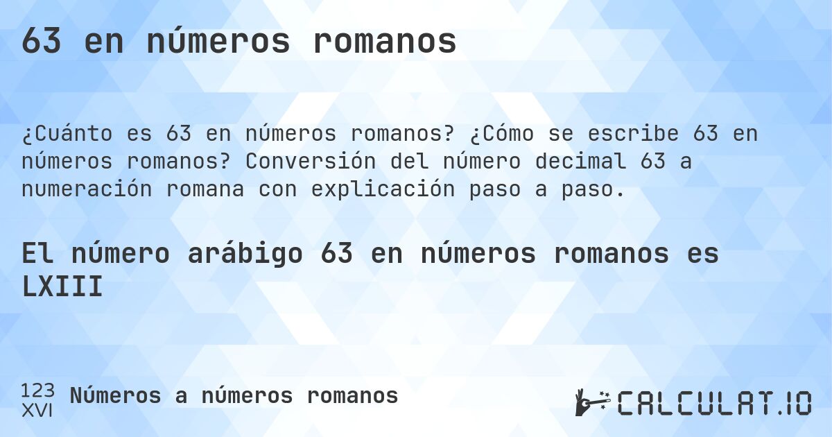 63 en números romanos. ¿Cómo se escribe 63 en números romanos? Conversión del número decimal 63 a numeración romana con explicación paso a paso.
