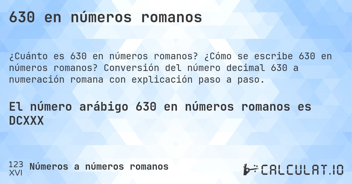 630 en números romanos. ¿Cómo se escribe 630 en números romanos? Conversión del número decimal 630 a numeración romana con explicación paso a paso.