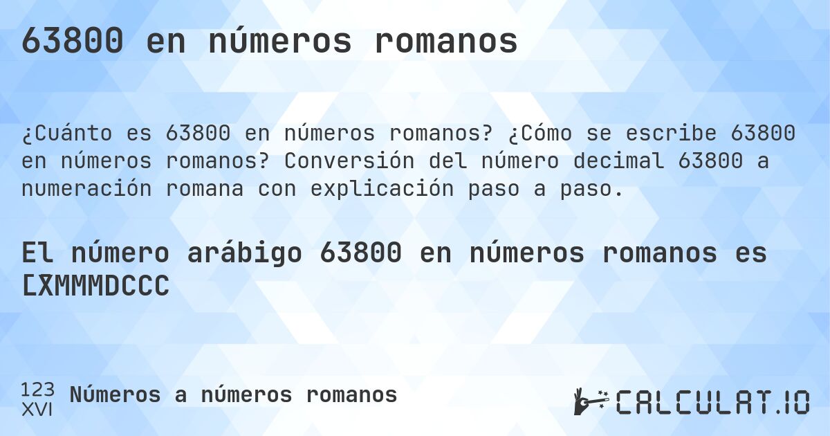 63800 en números romanos. ¿Cómo se escribe 63800 en números romanos? Conversión del número decimal 63800 a numeración romana con explicación paso a paso.