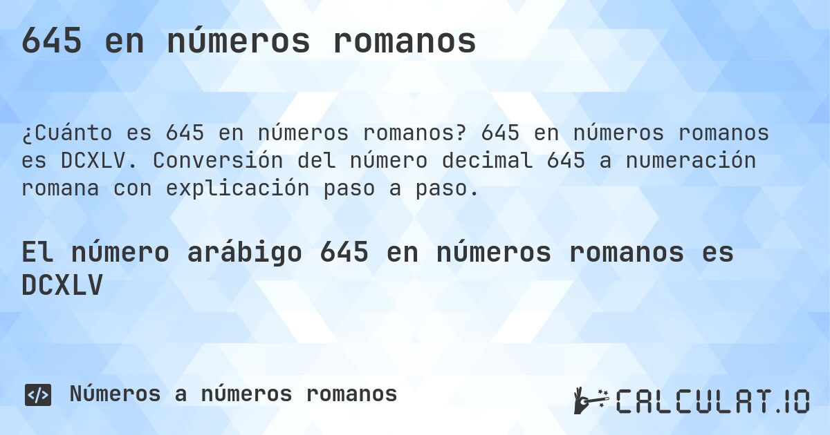 645 en números romanos. 645 en números romanos es DCXLV. Conversión del número decimal 645 a numeración romana con explicación paso a paso.