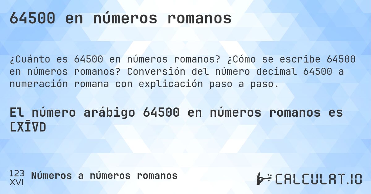 64500 en números romanos. ¿Cómo se escribe 64500 en números romanos? Conversión del número decimal 64500 a numeración romana con explicación paso a paso.