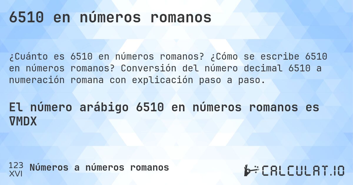 6510 en números romanos. ¿Cómo se escribe 6510 en números romanos? Conversión del número decimal 6510 a numeración romana con explicación paso a paso.