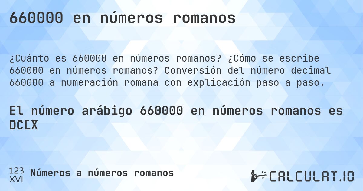 660000 en números romanos. ¿Cómo se escribe 660000 en números romanos? Conversión del número decimal 660000 a numeración romana con explicación paso a paso.